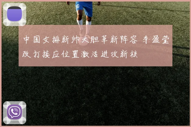 中国女排新帅大胆革新阵容 李盈莹改打接应位置激活进攻新核