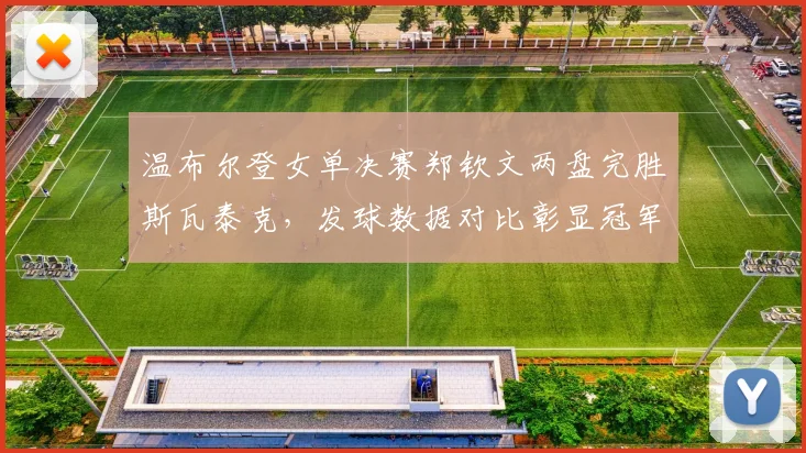 温布尔登女单决赛郑钦文两盘完胜斯瓦泰克，发球数据对比彰显冠军气质