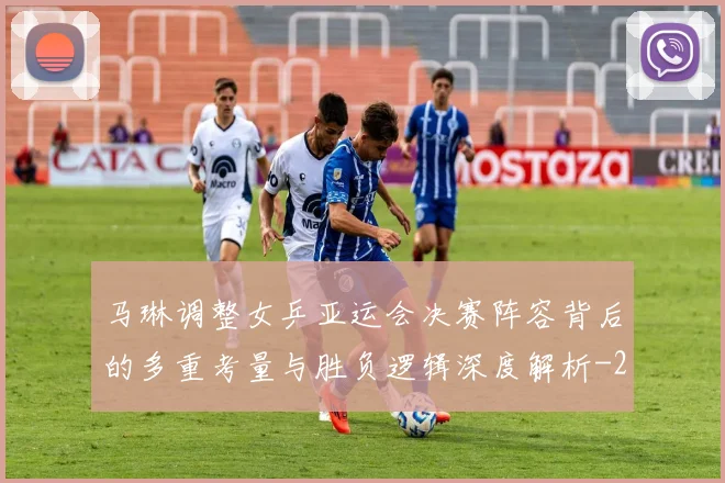 马琳调整女乒亚运会决赛阵容背后的多重考量与胜负逻辑深度解析