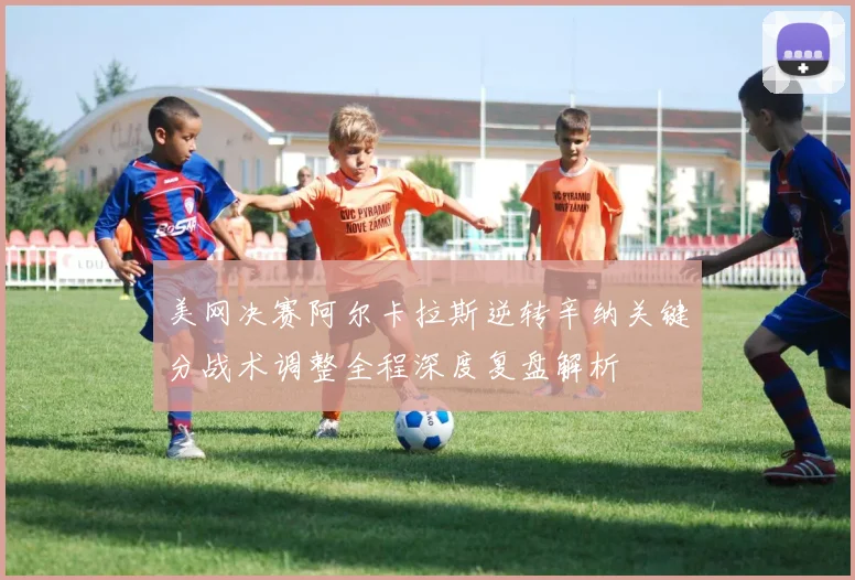 美网决赛阿尔卡拉斯逆转辛纳关键分战术调整全程深度复盘解析