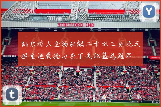 凯尔特人全场狂飙二十记三分浇灭掘金逆袭抢七夺下美职篮总冠军