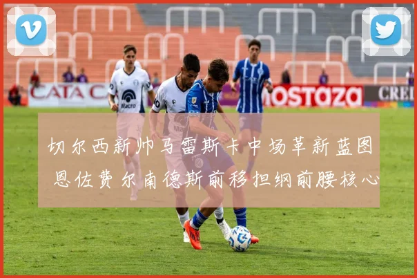 切尔西新帅马雷斯卡中场革新蓝图 恩佐费尔南德斯前移担纲前腰核心战术解析
