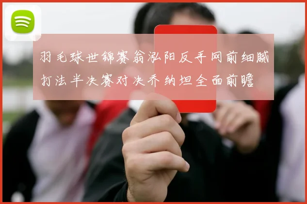 羽毛球世锦赛翁泓阳反手网前细腻打法半决赛对决乔纳坦全面前瞻